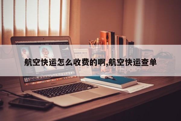 航空快运怎么收费的啊,航空快运查单