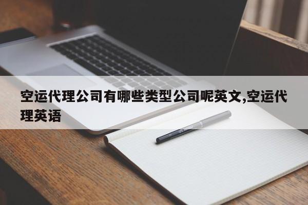 空运代理公司有哪些类型公司呢英文,空运代理英语