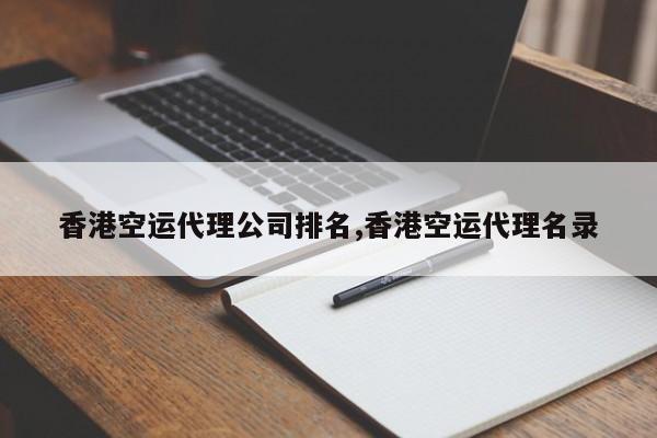 香港空运代理公司排名,香港空运代理名录