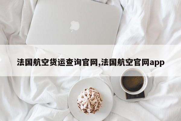 法国航空货运查询官网,法国航空官网app