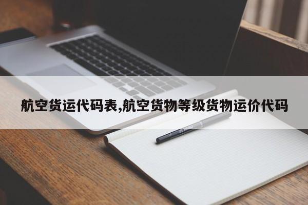 航空货运代码表,航空货物等级货物运价代码