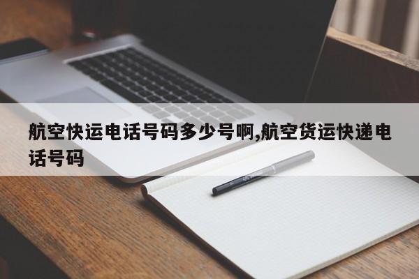 航空快运电话号码多少号啊,航空货运快递电话号码