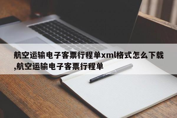 航空运输电子客票行程单xml格式怎么下载,航空运输电子客票行程单